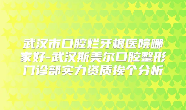 武汉市口腔烂牙根医院哪家好-武汉斯美尔口腔整形门诊部实力资质挨个分析