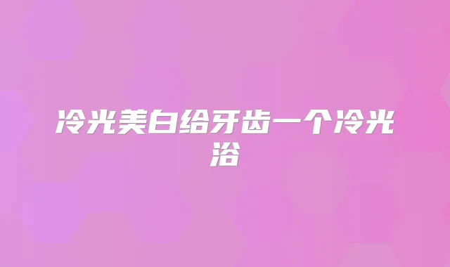 冷光美白给牙齿一个冷光浴