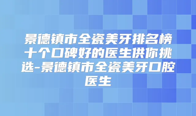 景德镇市全瓷美牙排名榜十个口碑好的医生供你挑选-景德镇市全瓷美牙口腔医生