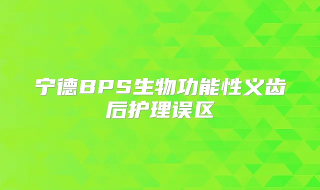 宁德BPS生物功能性义齿后护理误区