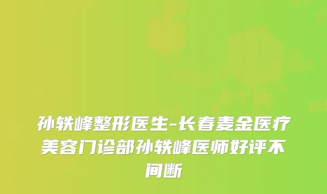 孙轶峰整形医生-长春麦金医疗美容门诊部孙轶峰医师好评不间断