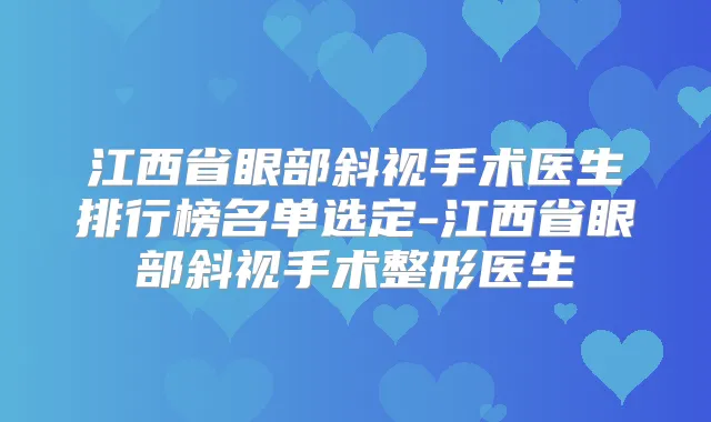 江西省眼部斜视手术医生排行榜名单选定-江西省眼部斜视手术整形医生