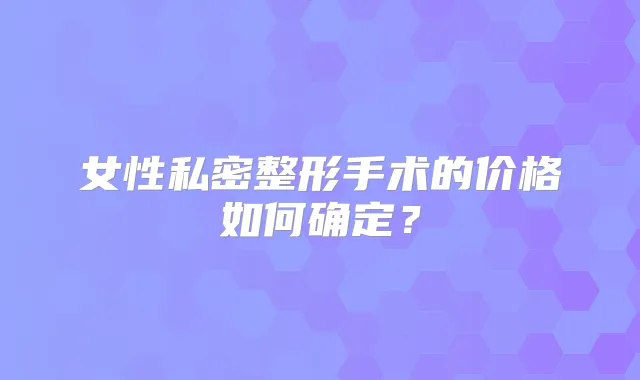 女性私密整形手术的价格如何确定？