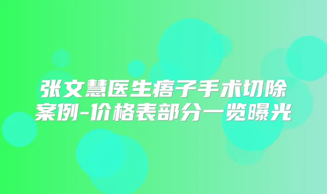 张文慧医生痦子手术切除案例-价格表部分一览曝光