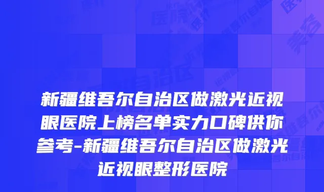 新疆维吾尔自治区做激光近视眼医院上榜名单实力口碑供你参考-新疆维吾尔自治区做激光近视眼整形医院