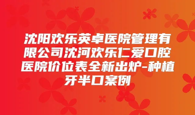 沈阳欢乐英卓医院管理有限公司沈河欢乐仁爱口腔医院价位表全新出炉-种植牙半口案例