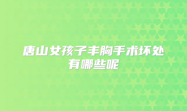 唐山女孩子丰胸手术坏处有哪些呢