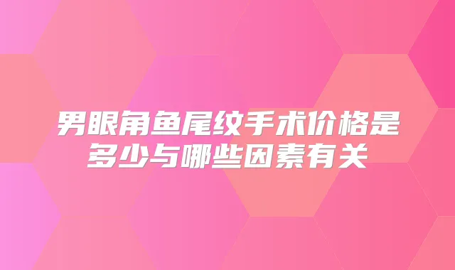 男眼角鱼尾纹手术价格是多少与哪些因素有关