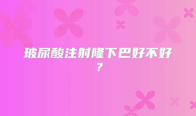 玻尿酸注射隆下巴好不好?