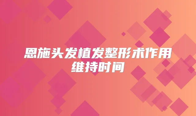 恩施头发植发整形术作用维持时间