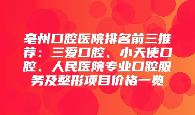 亳州口腔医院排名前三推荐：三爱口腔、小天使口腔、人民医院专业口腔服务及整形项目价格一览