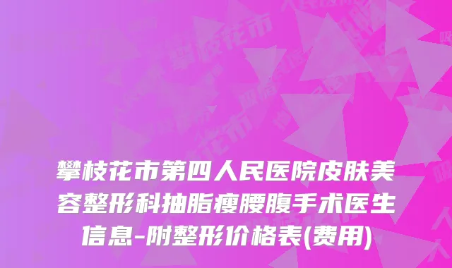 攀枝花市第四人民医院皮肤美容整形科抽脂瘦腰腹手术医生信息-附整形价格表(费用)