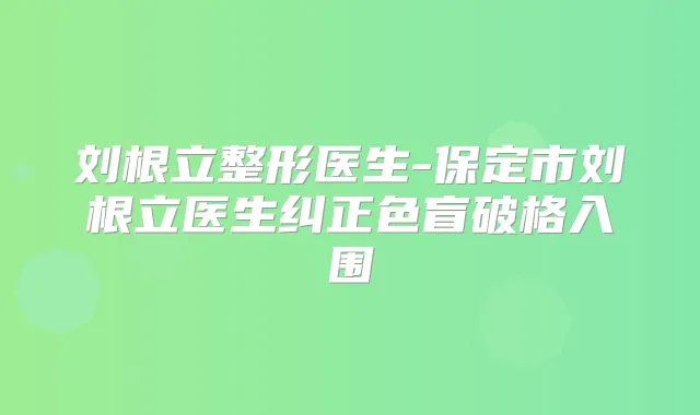 刘根立整形医生-保定市刘根立医生纠正色盲破格入围