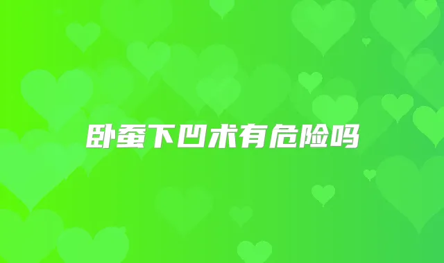 卧蚕下凹术有危险吗