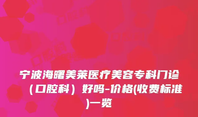 宁波海曙美莱医疗美容专科门诊(口腔科)好吗-价格(收费标准)一览