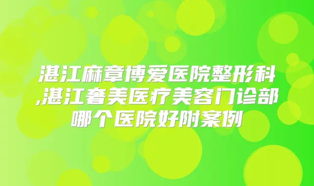 湛江麻章博爱医院整形科,湛江奢美医疗美容门诊部哪个医院好附案例