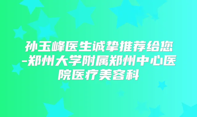 孙玉峰医生诚挚推荐给您-郑州大学附属郑州中心医院医疗美容科