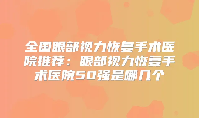 全国眼部视力恢复手术医院推荐：眼部视力恢复手术医院50强是哪几个