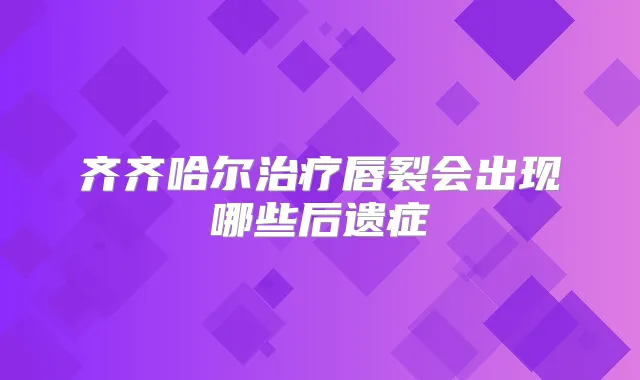 齐齐哈尔唇裂会出现哪些后遗症