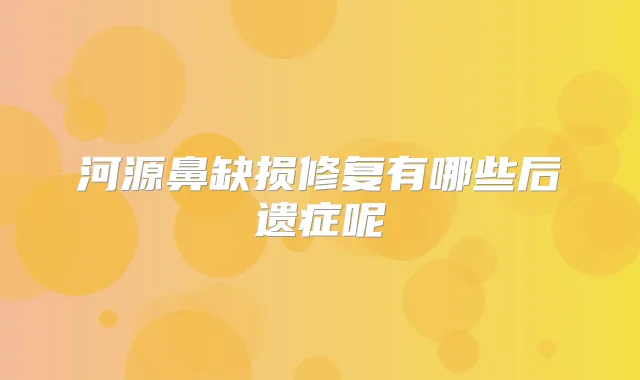 河源鼻缺损修复有哪些后遗症呢