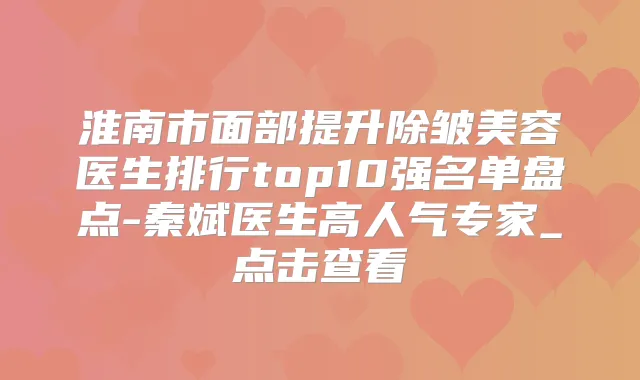 淮南市面部提升除皱美容医生排行top10强名单盘点-秦斌医生高人气专家_点击查看