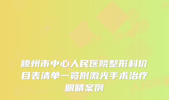 滕州市中心人民医院整形科价目表清单一览附激光手术眼睛案例