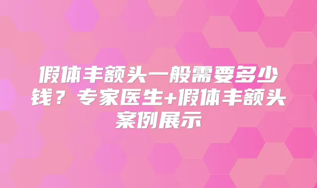 假体丰额头一般需要多少钱？专家医生+假体丰额头案例展示