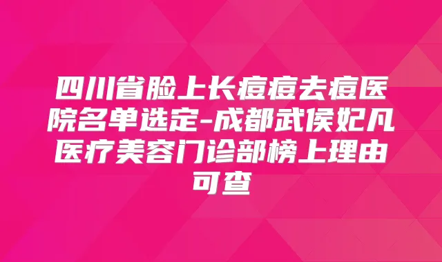 四川省脸上长痘痘去痘医院名单选定-成都武侯妃凡医疗美容门诊部榜上理由可查