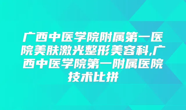 广西中医学院附属第一医院美肤激光整形美容科,广西中医学院第一附属医院技术比拼