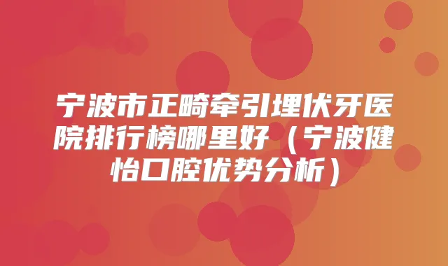 宁波市正畸牵引埋伏牙医院排行榜哪里好（宁波健怡口腔优势分析）