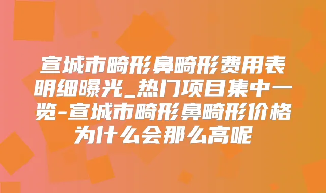 宣城市畸形鼻畸形费用表明细曝光_热门项目集中一览-宣城市畸形鼻畸形价格为什么会那么高呢