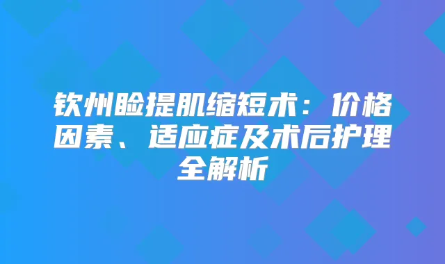 钦州睑提肌缩短术：价格因素、适应症及术后护理全解析