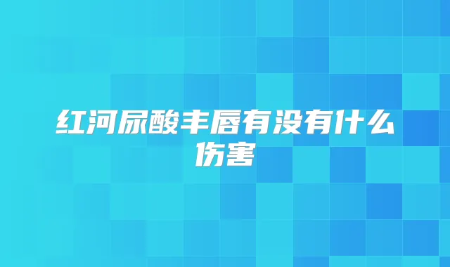 红河尿酸丰唇有没有什么伤害