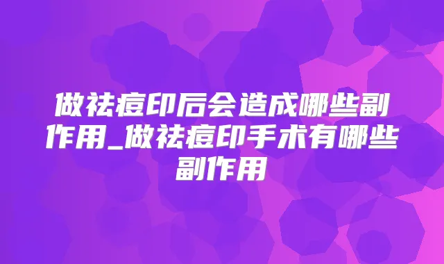 做祛痘印后会造成哪些副作用_做祛痘印手术有哪些副作用