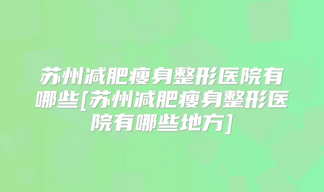 苏州减肥瘦身整形医院有哪些[苏州减肥瘦身整形医院有哪些地方]