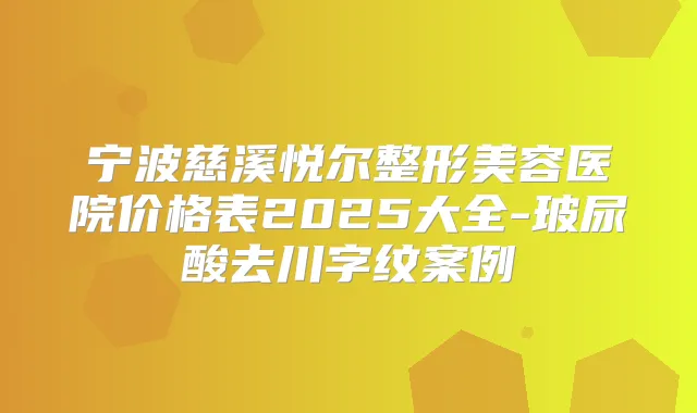 宁波慈溪悦尔整形美容医院价格表2025大全-玻尿酸去川字纹案例