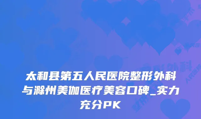 太和县第五人民医院整形外科与滁州美伽医疗美容口碑_实力充分PK