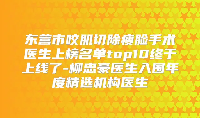 东营市咬肌切除瘦脸手术医生上榜名单top10终于上线了-柳忠豪医生入围年度精选机构医生