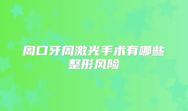 周口牙周激光手术有哪些整形风险