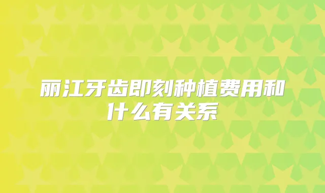 丽江牙齿种植费用和什么有关系