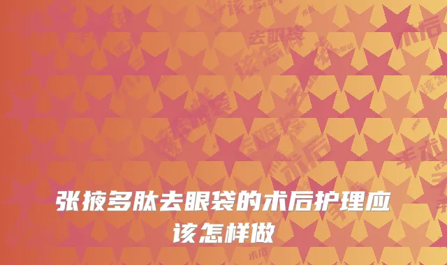 张掖多肽去眼袋的术后护理应该怎样做