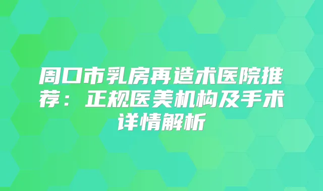 周口市乳房再造术医院推荐：正规医美机构及手术详情解析