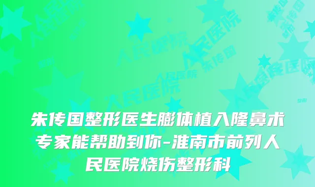 朱传国整形医生膨体植入隆鼻术专家能帮助到你-淮南市前列人民医院烧伤整形科