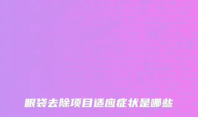 眼袋去除项目适应症状是哪些