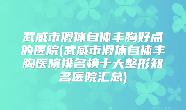 武威市假体自体丰胸好点的医院(武威市假体自体丰胸医院排名榜十大整形知名医院汇总)