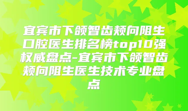 宜宾市下颌智齿颊向阻生口腔医生排名榜top10强盘点-宜宾市下颌智齿颊向阻生医生技术专业盘点