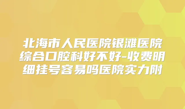 北海市人民医院银滩医院综合口腔科好不好-收费明细挂号容易吗医院实力附
