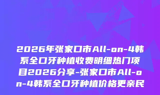 2026年张家口市All-on-4韩系全口牙种植收费明细热门项目2026分享-张家口市All-on-4韩系全口牙种植价格更亲民