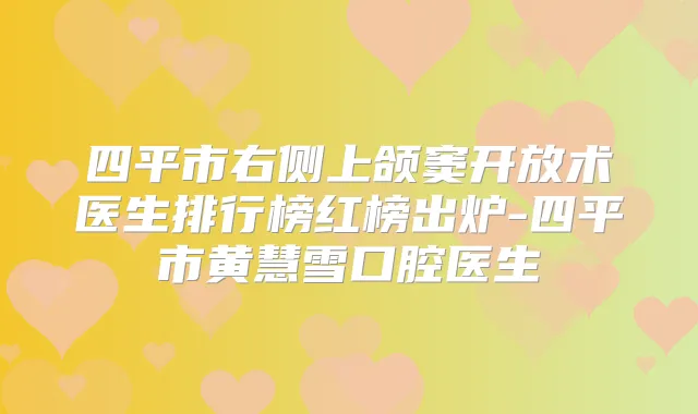 四平市右侧上颌窦开放术医生排行榜红榜出炉-四平市黄慧雪口腔医生