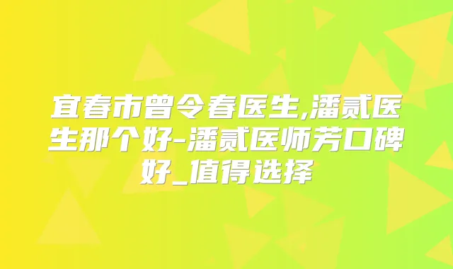 宜春市曾令春医生,潘贰医生那个好-潘贰医师芳口碑好_值得选择